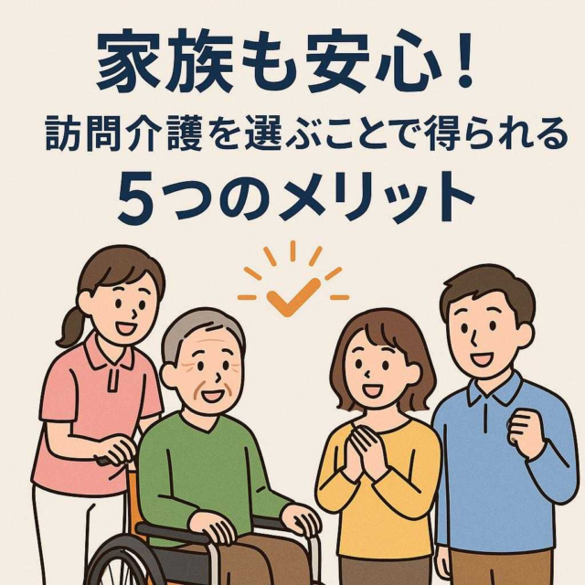 家族も安心！訪問介護を選ぶことで得られる5つのメリット