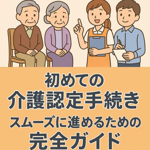 初めての介護認定手続き: スムーズに進めるための完全ガイド