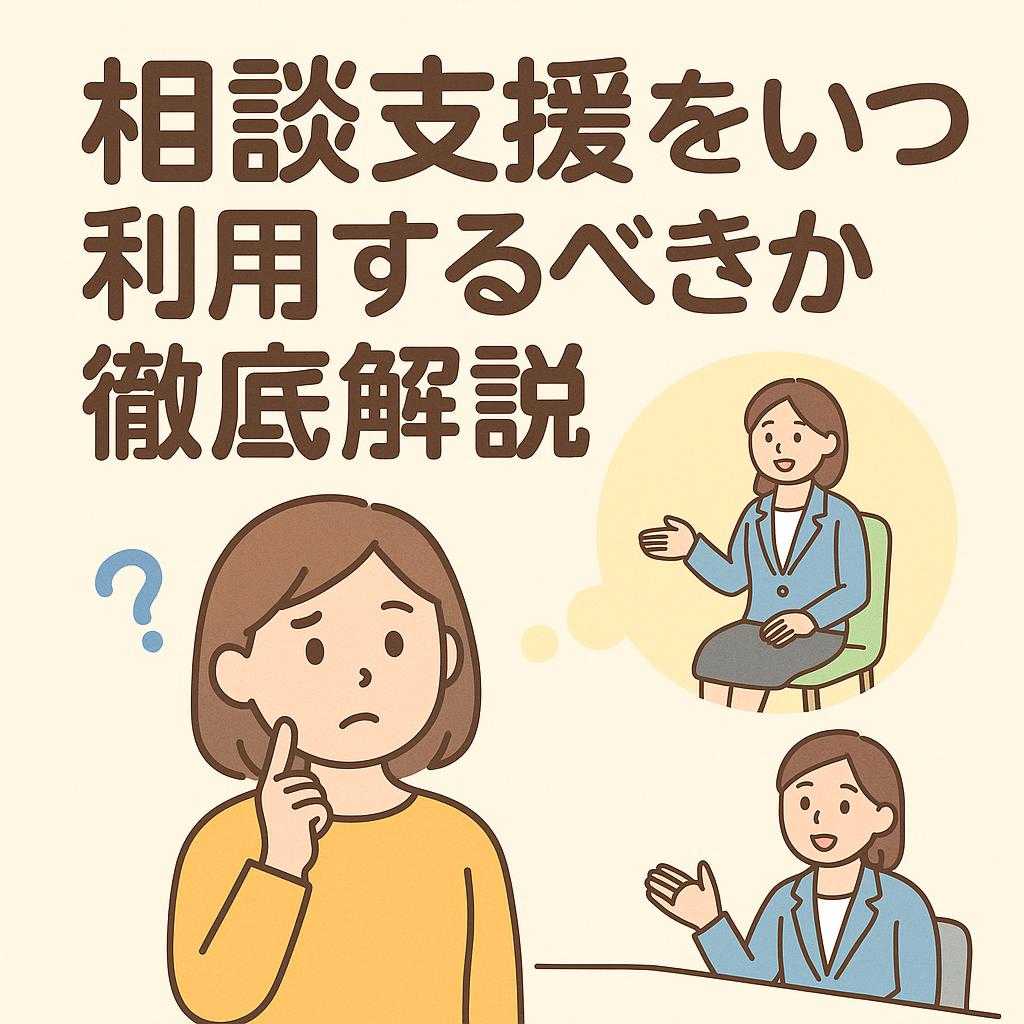 相談支援をいつ利用するべきか徹底解説