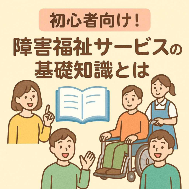 初心者向け！障害福祉サービスの基礎知識とは